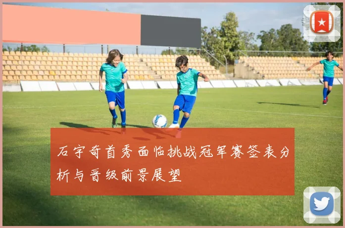 石宇奇首秀面临挑战冠军赛签表分析与晋级前景展望