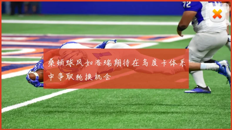 桑顿球风如洛瑞期待在乌度卡体系中争取轮换机会