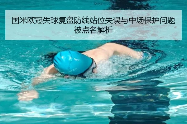 国米欧冠失球复盘防线站位失误与中场保护问题被点名解析